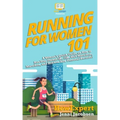Running for Women 101: A Woman's Quick Guide on How to Run Your Fastest Race From the 5K to the Marathon