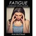 Fatigue: Overcome Chronic Fatigue: Discover How To Energize Your Body & Mind So That You Can Bring The Energy & Passion Back Into Your Life