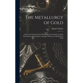 The Metallurgy of Gold: A Practical Treatise On the Metallurgical Treatment of Gold-Bearing Ores Including the Assaying, Melting, and Refining of Gold