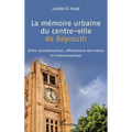 La mémoire urbaine du centre-ville de Beyrouth: Entre reconstruction, effacement des traces et métamorphose