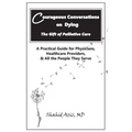 Courageous Conversations on Dying - The Gift of Palliative Care: A Practical Guide for Physicians, Healthcare Providers, & All the People They Serve