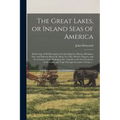 The Great Lakes, or Inland Seas of America; Embracing a Full Description of Lakes Superior, Huron, Michigan, Erie, and Ontario; Rivers St. Mary, St. C