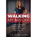 Walking My Ass Off: A Simple Effective Step By Step Guide to Losing Weight and Inches