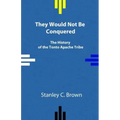 They Would Not Be Conquered: The History of the Tonto Apache Tribe