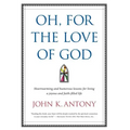 Oh, for the Love of God: Heartwarming and Humorous Lessons for Living a Joyous and Faith-Filled Life