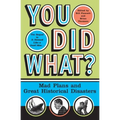 You Did What?: Mad Plans and Great Historical Disasters