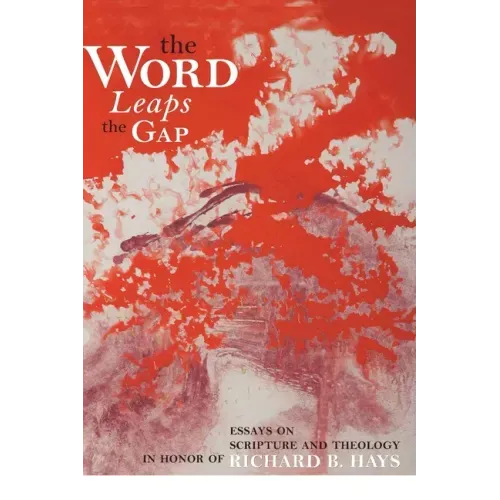 The Word Leaps the Gap: Essays on Scripture and Theology in Honor of Richard B. Hays
