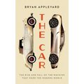 The Car: The Rise and Fall of the Machine That Made the Modern World