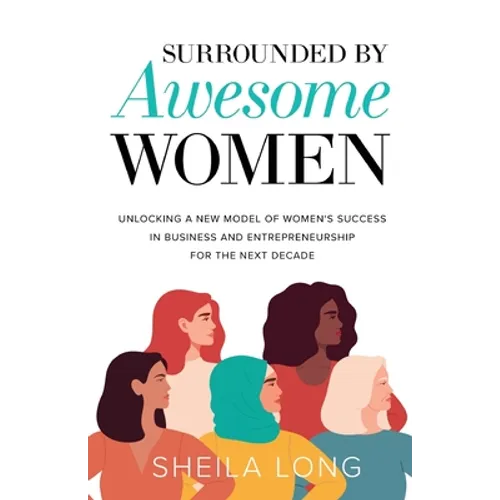 Surrounded by Awesome Women: Unlocking a New Model of Women's Success in Business and Entrepreneurship for the Next Decade