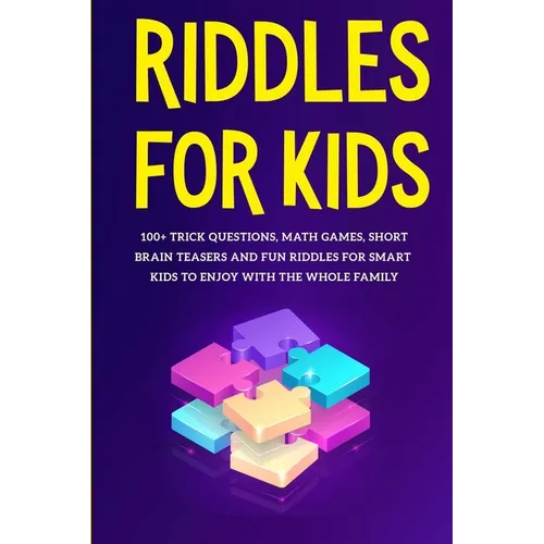 Riddles for Kids: 100+ trick questions, math games, short brainteasers and fun riddles for smart kids to enjoy with the whole family