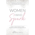 Women Who Spark: 12 Steps to Catapult Happiness, Cultivate Confidence, and Discover the Purpose of Your Life