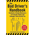 The Bad Driver's Handbook: Hundreds of Simple Maneuvers to Frustrate, Annoy, and Endanger Those Around You
