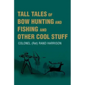 Tall Tales of Bow Hunting and Fishing and Other Cool Stuff