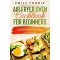 Air Fryer Oven Cookbook for Beginners: a Selection of 160+ Recipes Easy to Cook and Delicious to Taste! So Many Ideas for Everyday Cooking, including