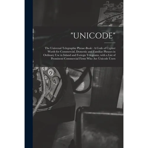 "Unicode": The Universal Telegraphic Phrase-Book: A Code of Cypher Words for Commercial, Domestic and Familiar Phrases in Ordinar