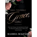 Give Yourself Grace, Girl!: For the Female Entrepreneur Ready to Release Perfection & Reclaim Your Power