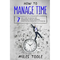 How to Manage Time: 7 Easy Steps to Master Time Management, Project Planning, Prioritization, Delegation & Outsourcing