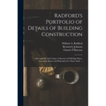 Radford's Portfolio of Details of Building Construction: a Remarkable and Unique Collection of Full-page Plates, Accurately Drawn and Reproduced to Ex