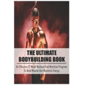 The Ultimate Bodybuilding Book: An Effective 12-Week Workout And Nutrition Program To Build Muscle And Maximize Energy: Beginner Bodybuilding Plan