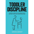 Toddler Discipline: A Helpful Guide With Valuable Tips to Nurture Your Child's Developing Mind