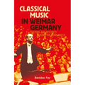 Classical Music in Weimar Germany: Culture and Politics Before the Third Reich