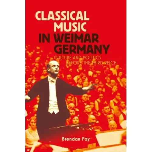 Classical Music in Weimar Germany: Culture and Politics Before the Third Reich