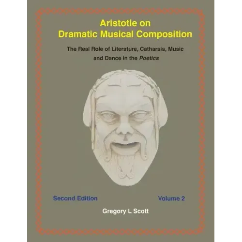 Aristotle on Dramatic Musical Composition: The Real Role of Literature, Catharsis, Music and Dance in the POETICS