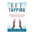 EFT and Tapping: A Beginners Guide to Heal and Cure your Inner and Physical Self Through Emotional Freedom Technique
