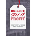 Build It, Sell It, Profit: Taking Care of Business Today to Get Top Dollar When You Retire