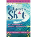 The Beginning is Sh*t: An Unapologetic Weight Loss Memoir