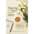 Sharing Your Love Story: A Woman's Guide on When, Where and How to Share the Gospel