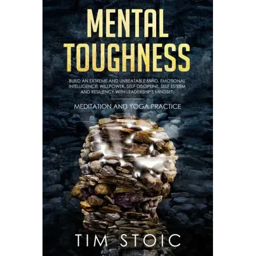 Mental Toughness: Build an Extreme and Unbeatable Mind. Emotional Intelligence, Willpower, Self Discipline, Self Esteem and Resilience W