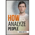 How to АnАlyzЕ PЕoplЕ: Body Language and Behavioral Psychology. The Definitive Guide to Reading People Fast and Accurate