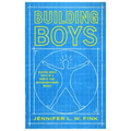 Building Boys: Raising Great Guys in a World That Misunderstands Males
