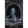 Henry Knox: A Soldier of the Revolution, Major-General in the Continental Army and Washington's Chief of Artillery