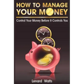 How to Manage Your Money: Control Your Money Before It Controls You