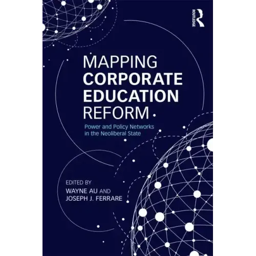Mapping Corporate Education Reform: Power and Policy Networks in the Neoliberal State