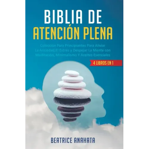 Biblia En Atencion Plena: 4 Libros En 1: Coleccion Para Principiantes Para Aliviar La Ansiedad, El Estres Y Despejar La Mente Con Meditacion, Mi