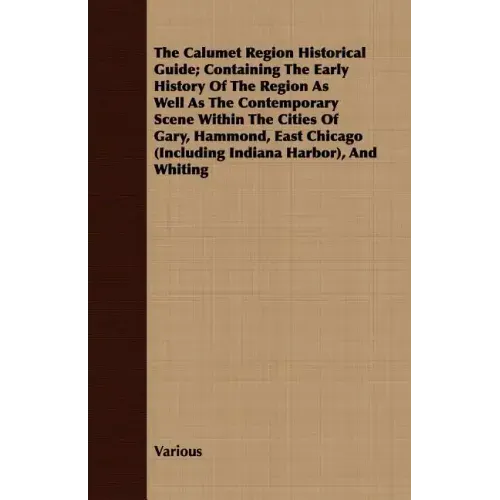 The Calumet Region Historical Guide; Containing the Early History of the Region as Well as the Contemporary Scene Within the Cities of Gary, Hammond,