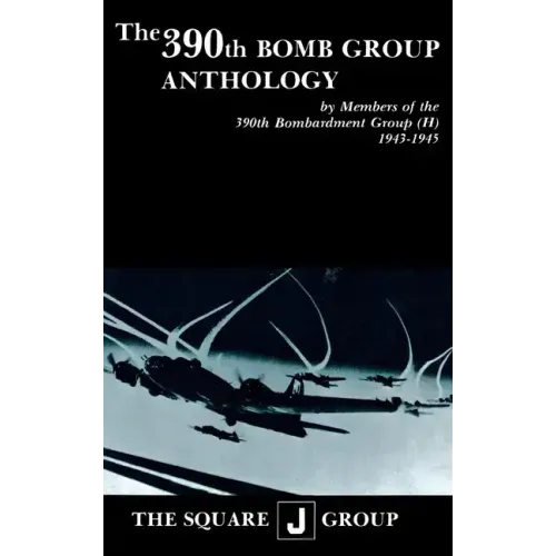 The 390th Bomb Group Anthology: By Members of the 390th Bombardment Group (H) 1943-1945