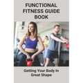 Functional Fitness Guide Book: Getting Your Body In Great Shape: How To Build Body At Home