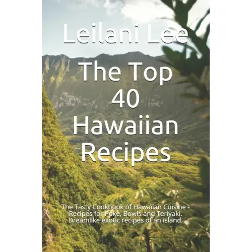 The Top 40 Hawaiian Recipes: The Tasty Cookbook of Hawaiian Cuisine - Recipes for Poke, Bowls and Teriyaki. Dreamlike exotic recipes of an island.