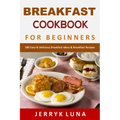 Breakfast Cookbook for Beginners: 100 Easy & Delicious Breakfast Ideas & Breakfast Recipes