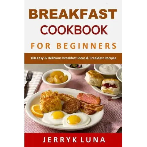 Breakfast Cookbook for Beginners: 100 Easy & Delicious Breakfast Ideas & Breakfast Recipes