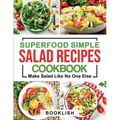 Superfood Simple Salad Recipes Cookbook: A Practical Guide for many quick, Delicious, Healthy, Good for diet and Low carb Recipes and Dressings with p