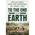 To the End of the Earth: The US Army and the Downfall of Japan, 1945