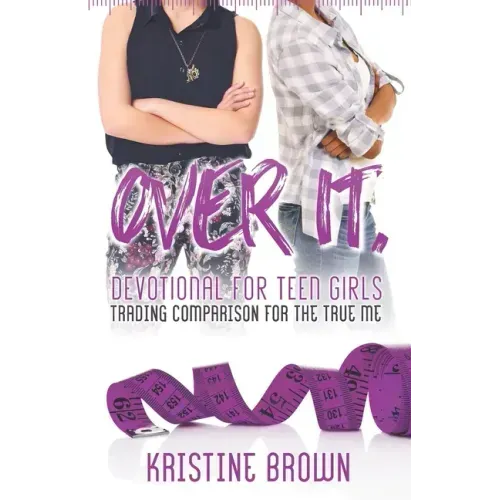 Over It. Devotional for Teen Girls: Trading Comparison for the True Me