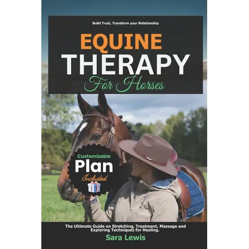 Equine Therapy for Horses: The Ultimate Guide on Stretching, Treatment, Massage and Exploring Techniques for Healing.