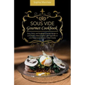 Sous Vide Gourmet Cookbook: Easy, Tasty, and Foolproof Gourmet Recipes to Cook Perfect Meat, Seafood, and Vegetables in Low Temperature for Your Whole
