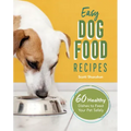 Easy Dog Food Recipes: 60 Healthy Dishes to Feed Your Pet Safely